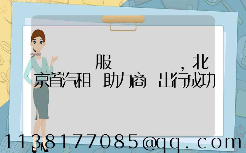 專業團隊服務，北京首汽租車助力商務出行成功